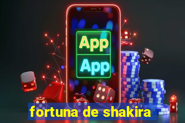 fortuna de shakira